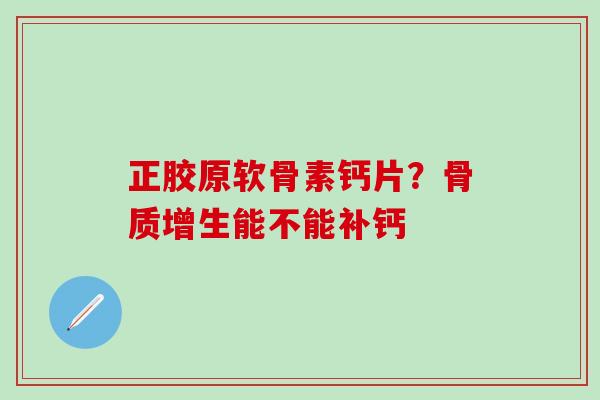 正胶原软骨素钙片？骨质增生能不能补钙