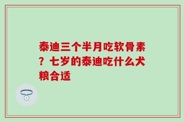 泰迪三个半月吃软骨素？七岁的泰迪吃什么犬粮合适