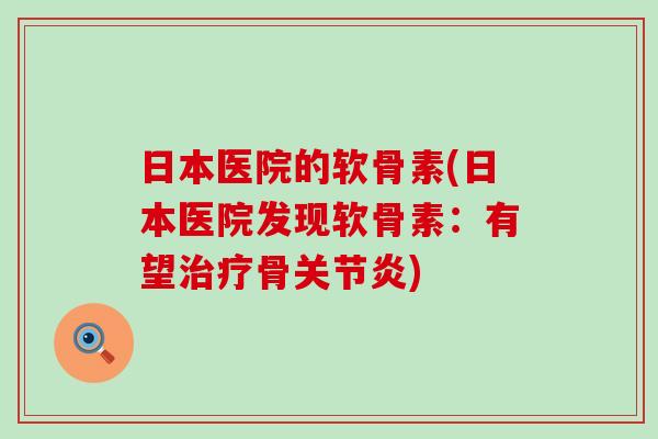日本医院的软骨素(日本医院发现软骨素：有望治疗骨关节炎)