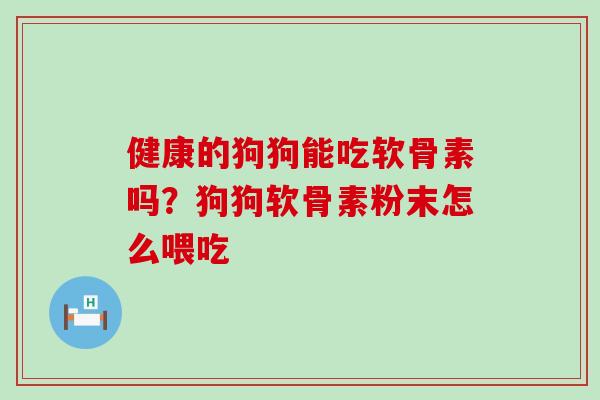 健康的狗狗能吃软骨素吗？狗狗软骨素粉末怎么喂吃