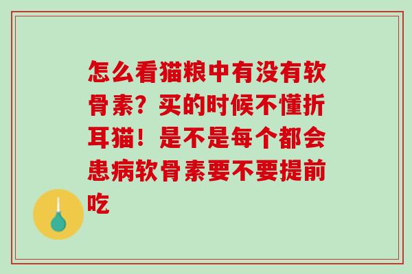 怎么看猫粮中有没有软骨素？买的时候不懂折耳猫！是不是每个都会患病软骨素要不要提前吃