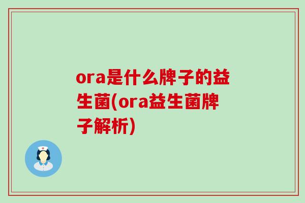 ora是什么牌子的益生菌(ora益生菌牌子解析)