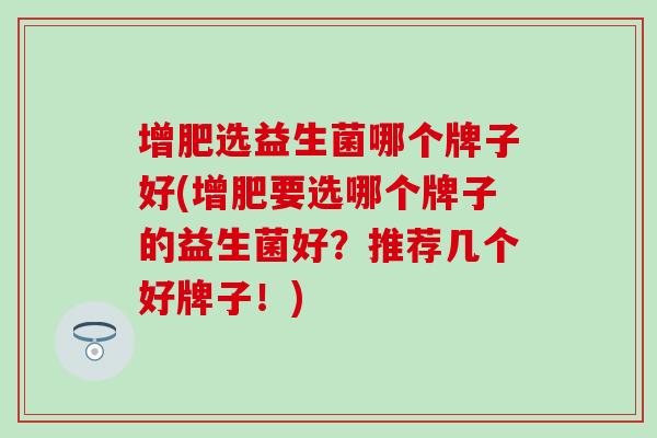 增肥选益生菌哪个牌子好(增肥要选哪个牌子的益生菌好？推荐几个好牌子！)