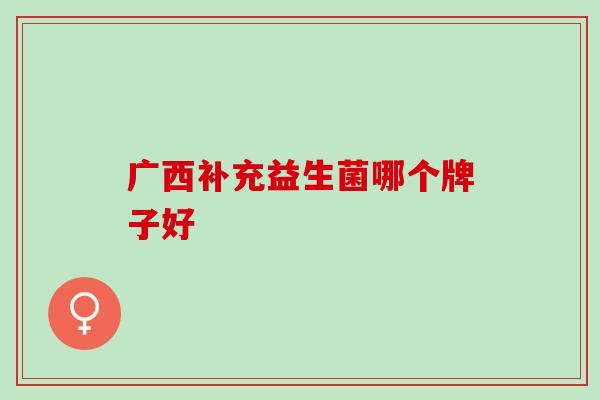广西补充益生菌哪个牌子好