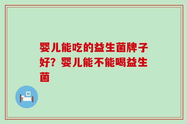 婴儿能吃的益生菌牌子好？婴儿能不能喝益生菌
