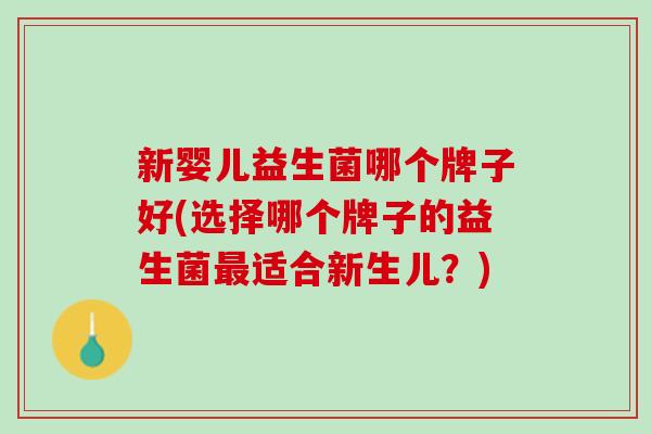 新婴儿益生菌哪个牌子好(选择哪个牌子的益生菌最适合新生儿？)