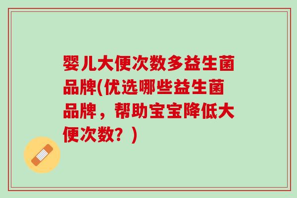 婴儿大便次数多益生菌品牌(优选哪些益生菌品牌，帮助宝宝降低大便次数？)