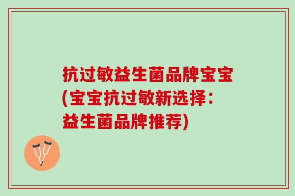 抗过敏益生菌品牌宝宝(宝宝抗过敏新选择：益生菌品牌推荐)