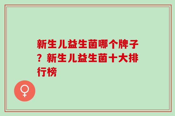 新生儿益生菌哪个牌子？新生儿益生菌十大排行榜