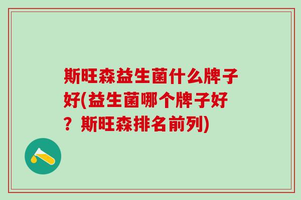 斯旺森益生菌什么牌子好(益生菌哪个牌子好？斯旺森排名前列)