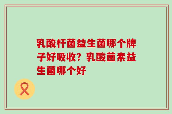 乳酸杆菌益生菌哪个牌子好吸收？乳酸菌素益生菌哪个好