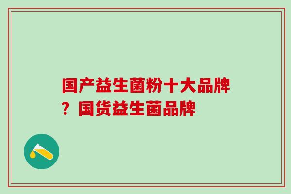 国产益生菌粉十大品牌？国货益生菌品牌