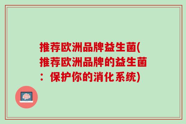 推荐欧洲品牌益生菌(推荐欧洲品牌的益生菌：保护你的消化系统)