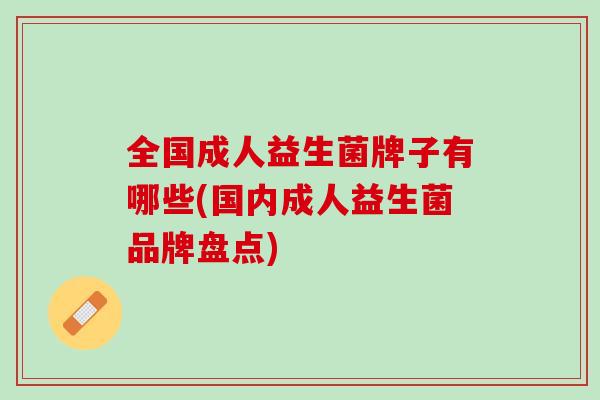 全国成人益生菌牌子有哪些(国内成人益生菌品牌盘点)