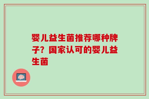 婴儿益生菌推荐哪种牌子？国家认可的婴儿益生菌