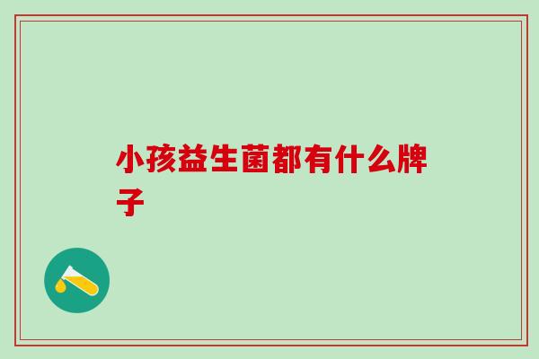小孩益生菌都有什么牌子