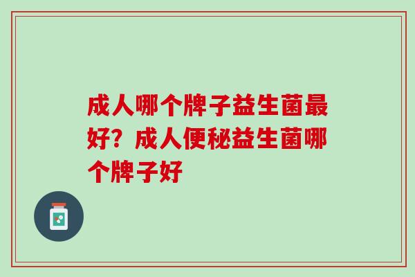 成人哪个牌子益生菌最好？成人便秘益生菌哪个牌子好