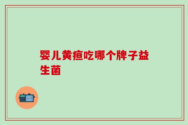 婴儿黄疸吃哪个牌子益生菌