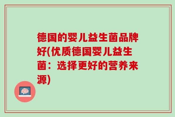 德国的婴儿益生菌品牌好(优质德国婴儿益生菌：选择更好的营养来源)