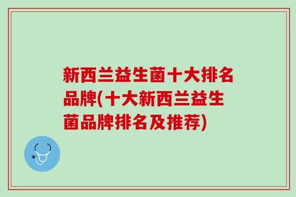 新西兰益生菌十大排名品牌(十大新西兰益生菌品牌排名及推荐)
