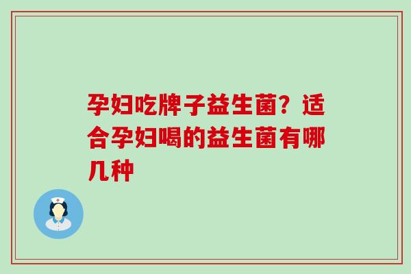 孕妇吃牌子益生菌？适合孕妇喝的益生菌有哪几种
