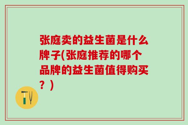 张庭卖的益生菌是什么牌子(张庭推荐的哪个品牌的益生菌值得购买？)