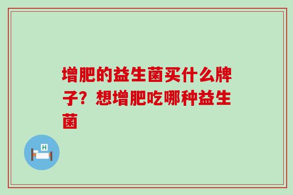 增肥的益生菌买什么牌子？想增肥吃哪种益生菌