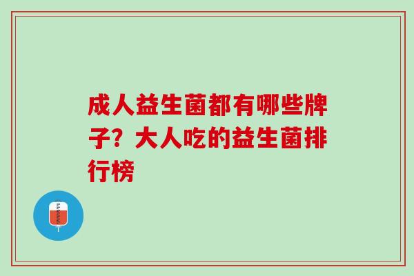 成人益生菌都有哪些牌子？大人吃的益生菌排行榜
