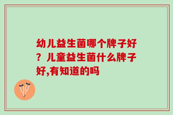 幼儿益生菌哪个牌子好？儿童益生菌什么牌子好,有知道的吗