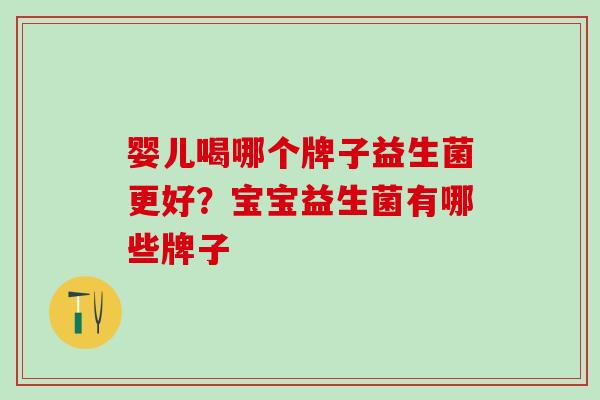 婴儿喝哪个牌子益生菌更好？宝宝益生菌有哪些牌子