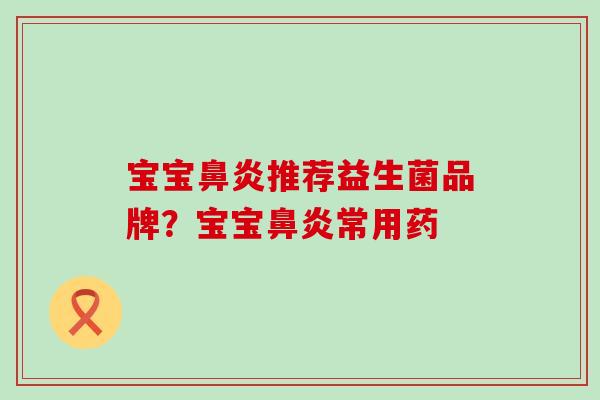 宝宝鼻炎推荐益生菌品牌？宝宝鼻炎常用药