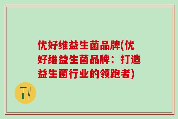 优好维益生菌品牌(优好维益生菌品牌：打造益生菌行业的领跑者)
