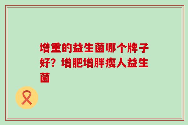 增重的益生菌哪个牌子好？增肥增胖瘦人益生菌