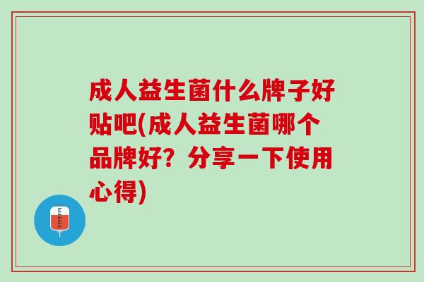 成人益生菌什么牌子好贴吧(成人益生菌哪个品牌好？分享一下使用心得)