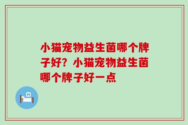 小猫宠物益生菌哪个牌子好？小猫宠物益生菌哪个牌子好一点