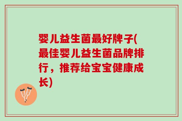 婴儿益生菌最好牌子(最佳婴儿益生菌品牌排行，推荐给宝宝健康成长)