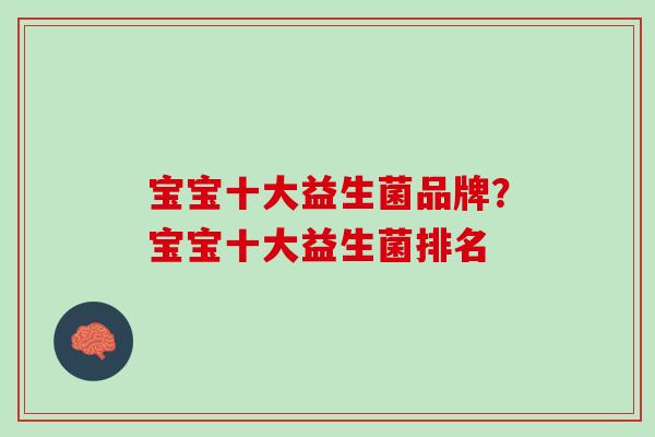 宝宝十大益生菌品牌？宝宝十大益生菌排名