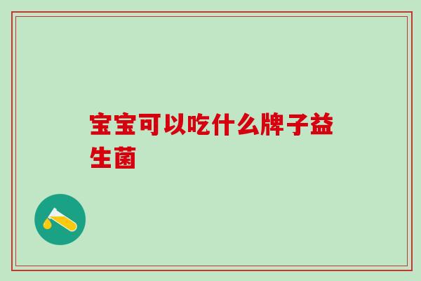 宝宝可以吃什么牌子益生菌