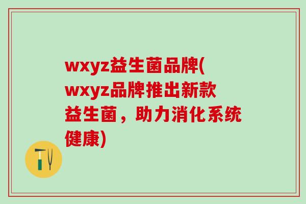wxyz益生菌品牌(wxyz品牌推出新款益生菌，助力消化系统健康)