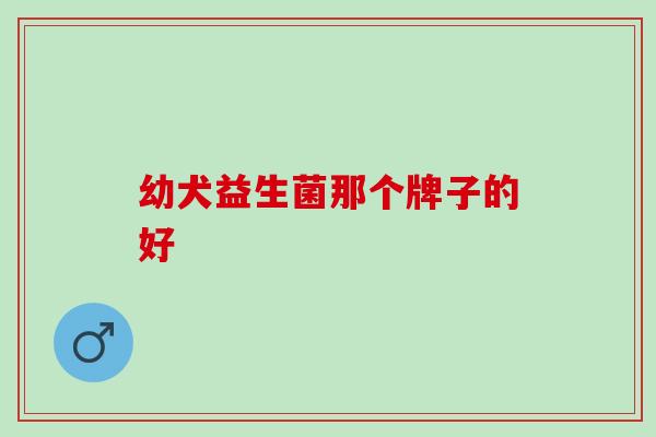 幼犬益生菌那个牌子的好