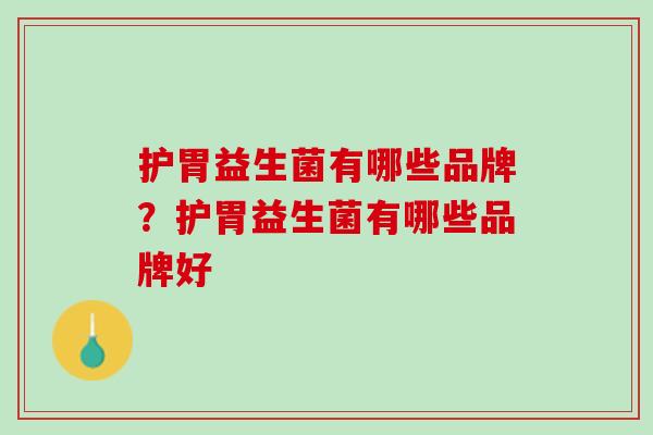护胃益生菌有哪些品牌？护胃益生菌有哪些品牌好