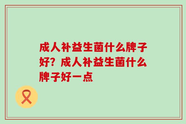 成人补益生菌什么牌子好？成人补益生菌什么牌子好一点