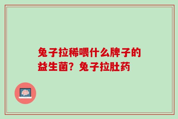 兔子拉稀喂什么牌子的益生菌？兔子拉肚药