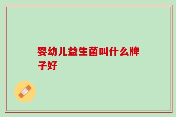 婴幼儿益生菌叫什么牌子好