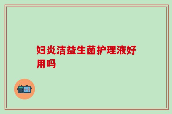 妇炎洁益生菌护理液好用吗