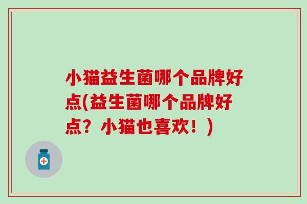 小猫益生菌哪个品牌好点(益生菌哪个品牌好点？小猫也喜欢！)