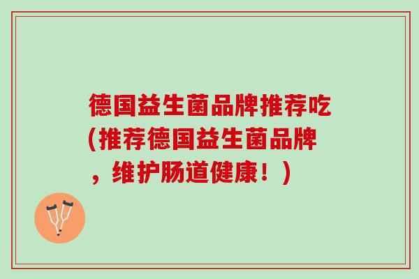德国益生菌品牌推荐吃(推荐德国益生菌品牌，维护肠道健康！)