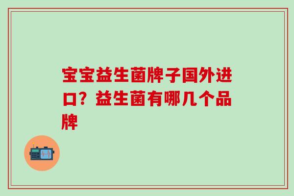 宝宝益生菌牌子国外进口？益生菌有哪几个品牌