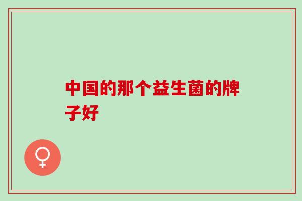 中国的那个益生菌的牌子好