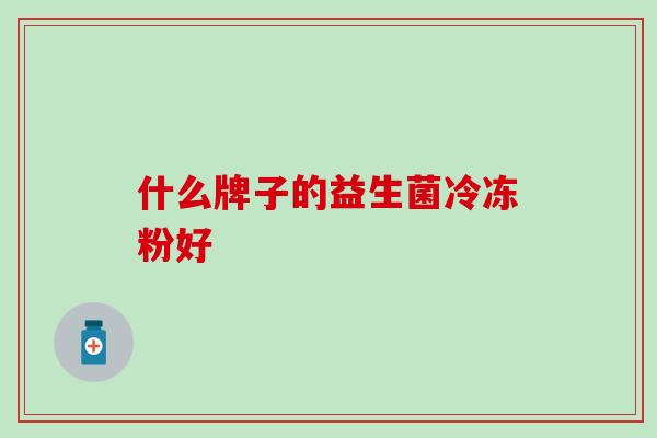 什么牌子的益生菌冷冻粉好